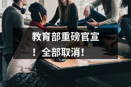 教育部重磅官宣！全部取消！
