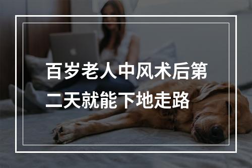 百岁老人中风术后第二天就能下地走路