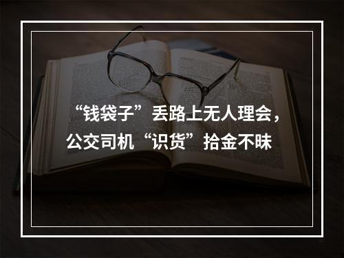 “钱袋子”丢路上无人理会，公交司机“识货”拾金不昧