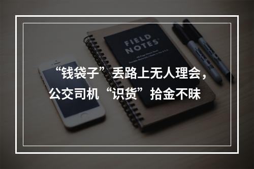 “钱袋子”丢路上无人理会，公交司机“识货”拾金不昧