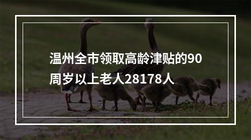温州全市领取高龄津贴的90周岁以上老人28178人