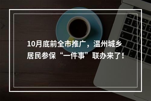 10月底前全市推广，温州城乡居民参保“一件事”联办来了！