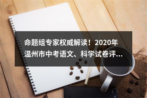 命题组专家权威解读！2020年温州市中考语文、科学试卷评析出炉