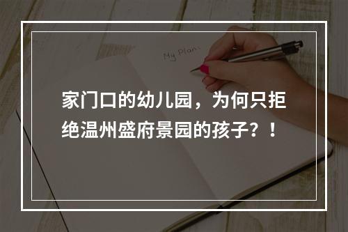 家门口的幼儿园，为何只拒绝温州盛府景园的孩子？！