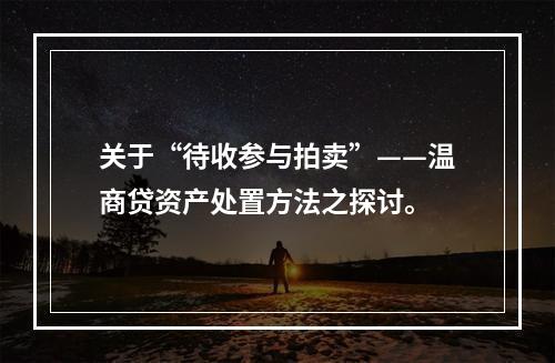 关于“待收参与拍卖”——温商贷资产处置方法之探讨。