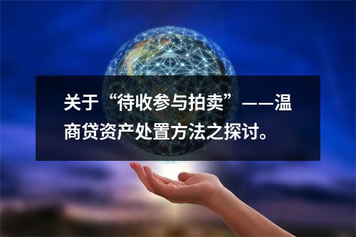 关于“待收参与拍卖”——温商贷资产处置方法之探讨。