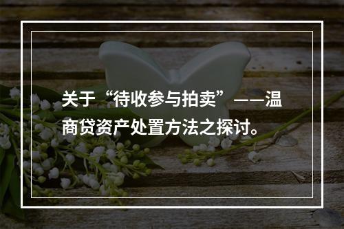 关于“待收参与拍卖”——温商贷资产处置方法之探讨。