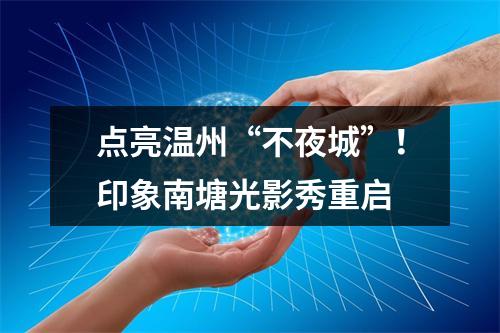 点亮温州“不夜城”！印象南塘光影秀重启