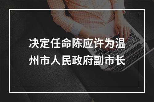 决定任命陈应许为温州市人民政府副市长