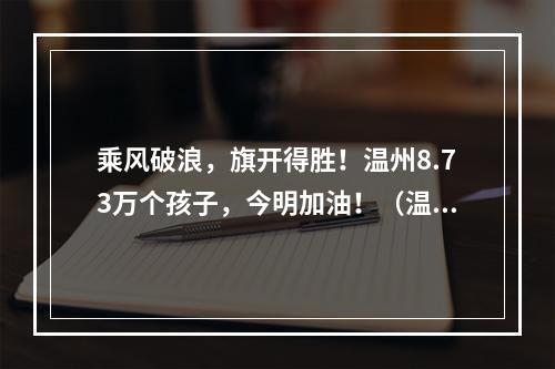 乘风破浪，旗开得胜！温州8.73万个孩子，今明加油！（温州中考作文：以“笔记”）