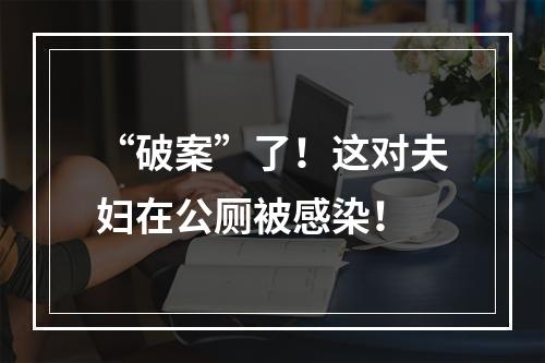 “破案”了！这对夫妇在公厕被感染！