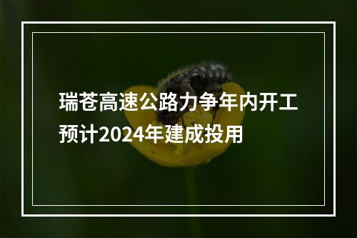 瑞苍高速公路力争年内开工预计2024年建成投用