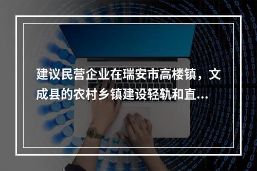 建议民营企业在瑞安市高楼镇，文成县的农村乡镇建设轻轨和直升机场