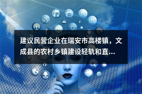 建议民营企业在瑞安市高楼镇，文成县的农村乡镇建设轻轨和直升机场
