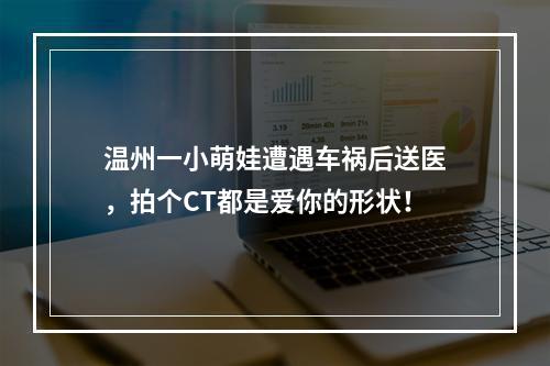 温州一小萌娃遭遇车祸后送医，拍个CT都是爱你的形状！