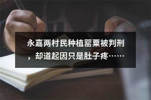 永嘉两村民种植罂粟被判刑，却道起因只是肚子疼……
