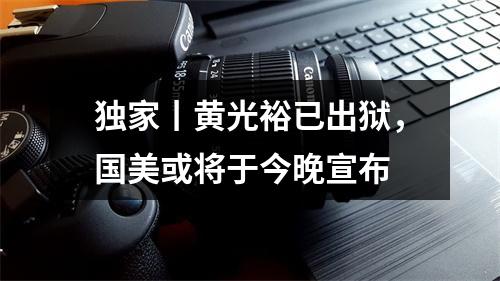 独家丨黄光裕已出狱，国美或将于今晚宣布