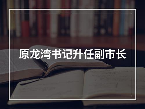 原龙湾书记升任副市长
