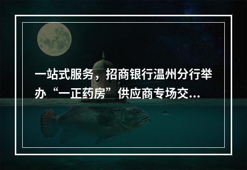 一站式服务，招商银行温州分行举办“一正药房”供应商专场交流会