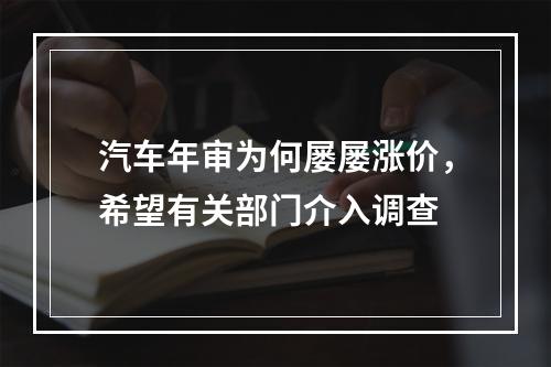 汽车年审为何屡屡涨价，希望有关部门介入调查