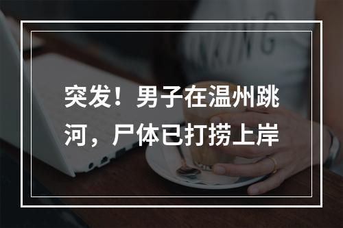 突发！男子在温州跳河，尸体已打捞上岸