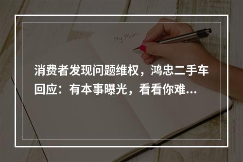 消费者发现问题维权，鸿忠二手车回应：有本事曝光，看看你难受我难受