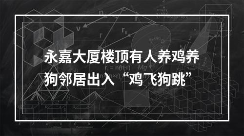 永嘉大厦楼顶有人养鸡养狗邻居出入“鸡飞狗跳”