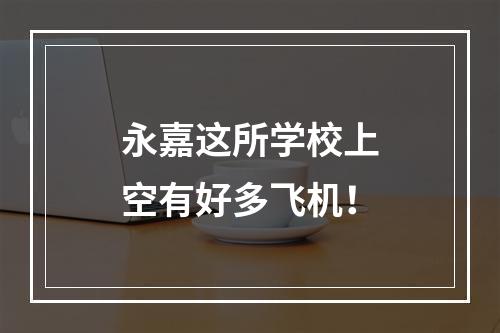 永嘉这所学校上空有好多飞机！