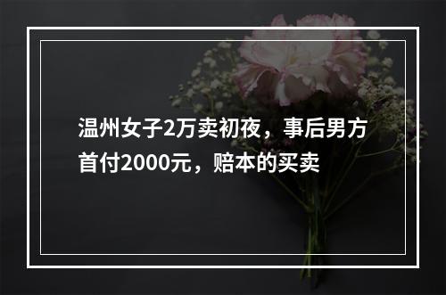 温州女子2万卖初夜，事后男方首付2000元，赔本的买卖