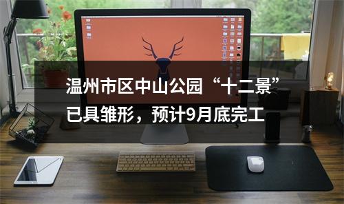 温州市区中山公园“十二景”已具雏形，预计9月底完工