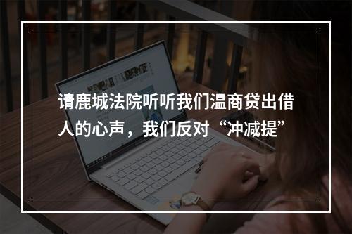 请鹿城法院听听我们温商贷出借人的心声，我们反对“冲减提”