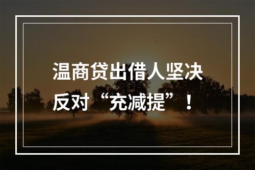 温商贷出借人坚决反对“充减提”！