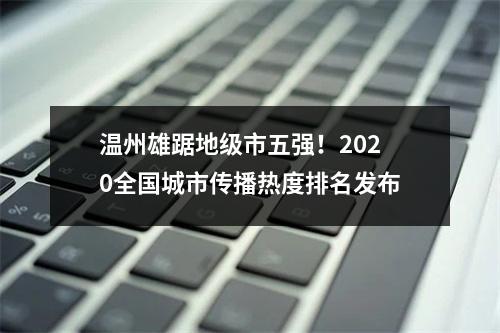 温州雄踞地级市五强！2020全国城市传播热度排名发布