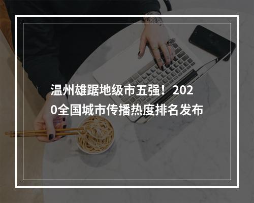 温州雄踞地级市五强！2020全国城市传播热度排名发布