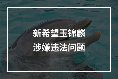 新希望玉锦麟涉嫌违法问题