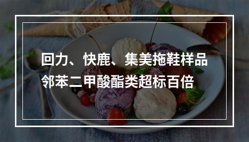 回力、快鹿、集美拖鞋样品邻苯二甲酸酯类超标百倍