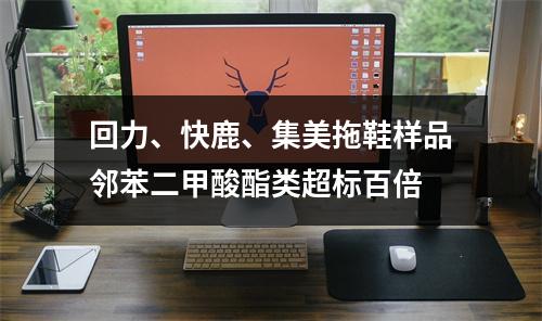 回力、快鹿、集美拖鞋样品邻苯二甲酸酯类超标百倍