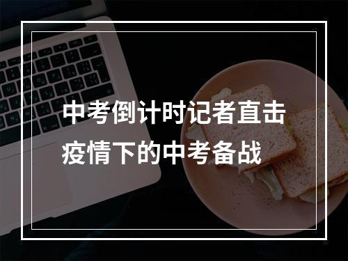 中考倒计时记者直击疫情下的中考备战