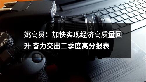 姚高员：加快实现经济高质量回升 奋力交出二季度高分报表