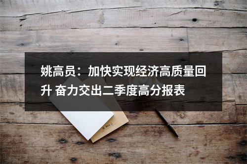 姚高员：加快实现经济高质量回升 奋力交出二季度高分报表
