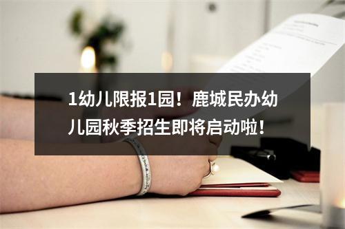 1幼儿限报1园！鹿城民办幼儿园秋季招生即将启动啦！