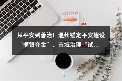从平安到善治！温州锚定平安建设“摘银夺金”、市域治理“试点示范”两大目标
