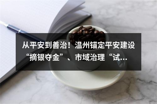 从平安到善治！温州锚定平安建设“摘银夺金”、市域治理“试点示范”两大目标