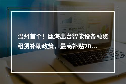 温州首个！瓯海出台智能设备融资租赁补助政策，最高补贴200万元！