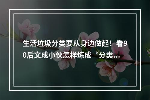 生活垃圾分类要从身边做起！看90后文成小伙怎样炼成“分类高手”