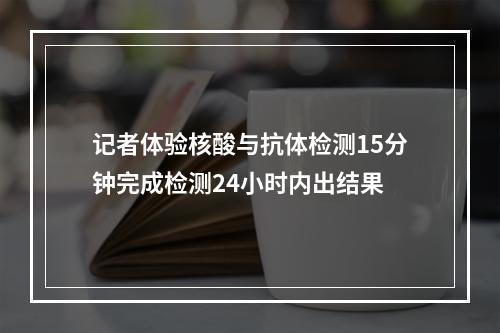 记者体验核酸与抗体检测15分钟完成检测24小时内出结果