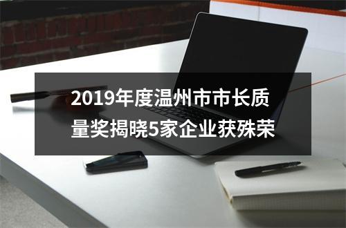 2019年度温州市市长质量奖揭晓5家企业获殊荣