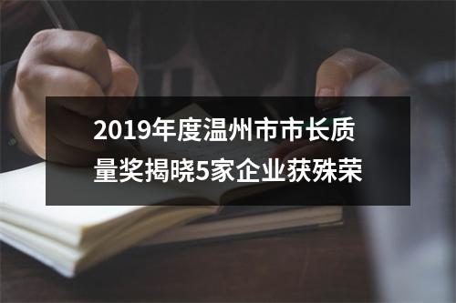 2019年度温州市市长质量奖揭晓5家企业获殊荣