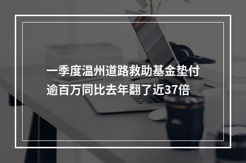 一季度温州道路救助基金垫付逾百万同比去年翻了近37倍