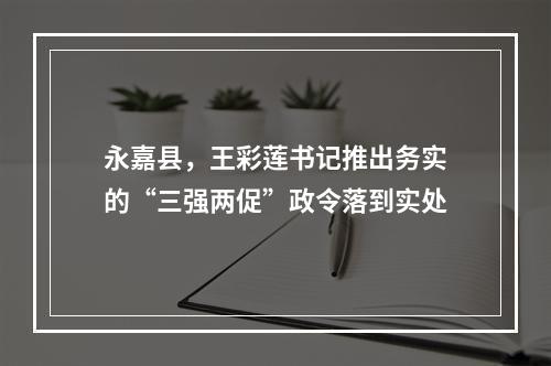 永嘉县，王彩莲书记推出务实的“三强两促”政令落到实处
